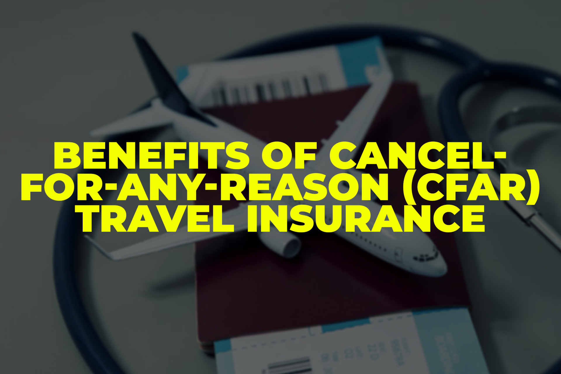 Benefits of Cancel-for-Any-Reason (CFAR) Travel Insurance