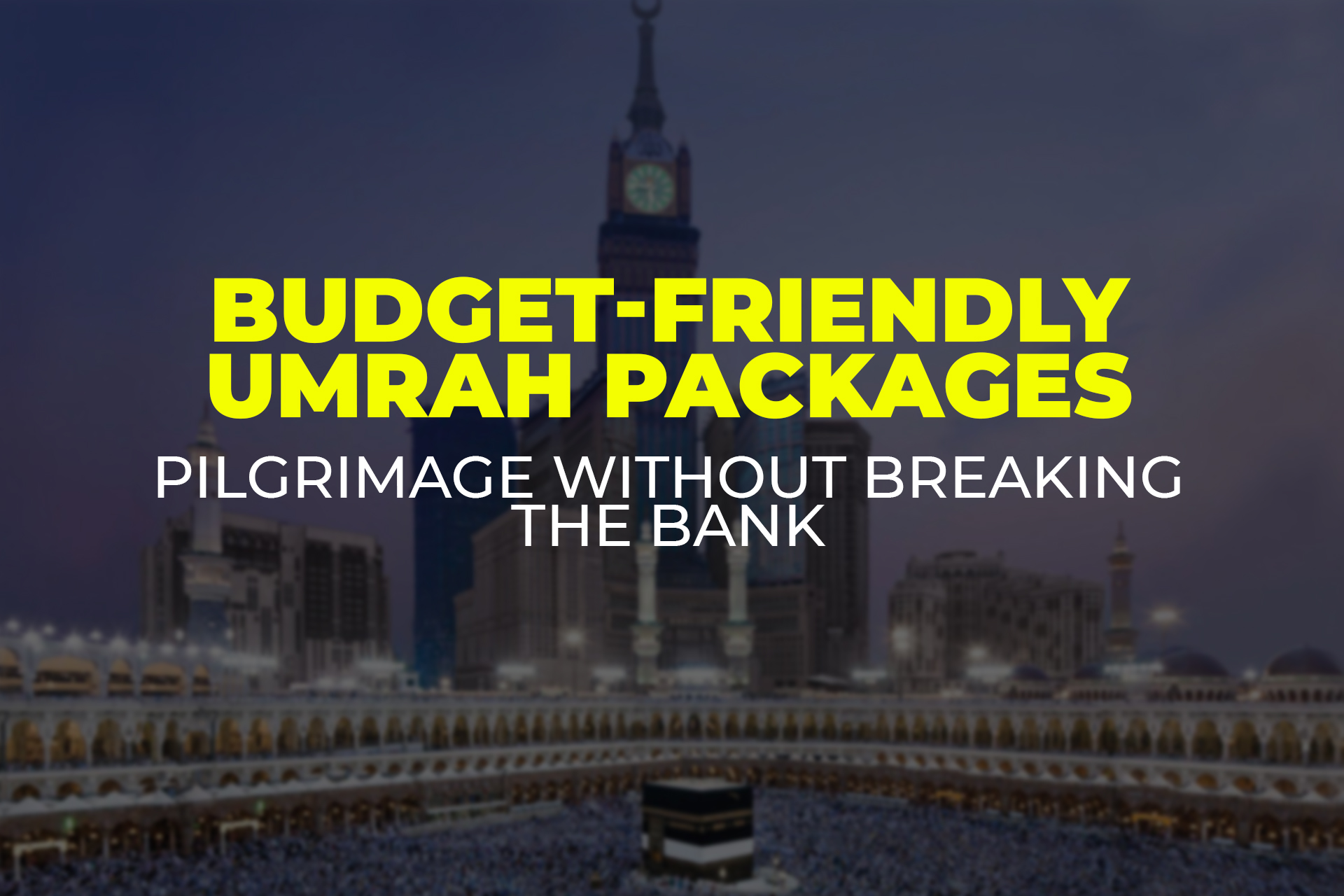 Budget-Friendly Umrah Packages: Pilgrimage without Breaking the Bank