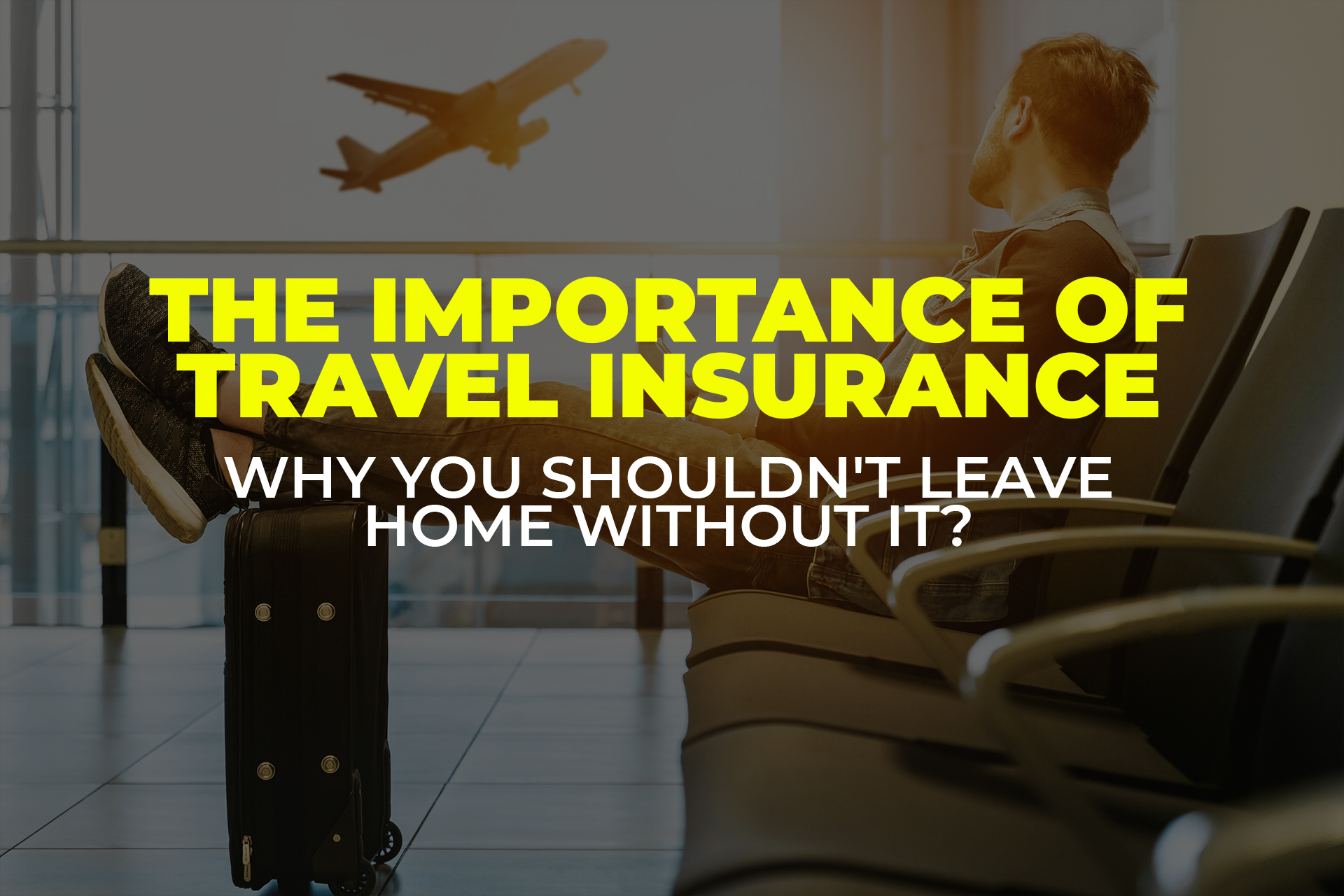 The Importance of Travel Insurance: Why You Shouldn’t Leave Home Without It?
